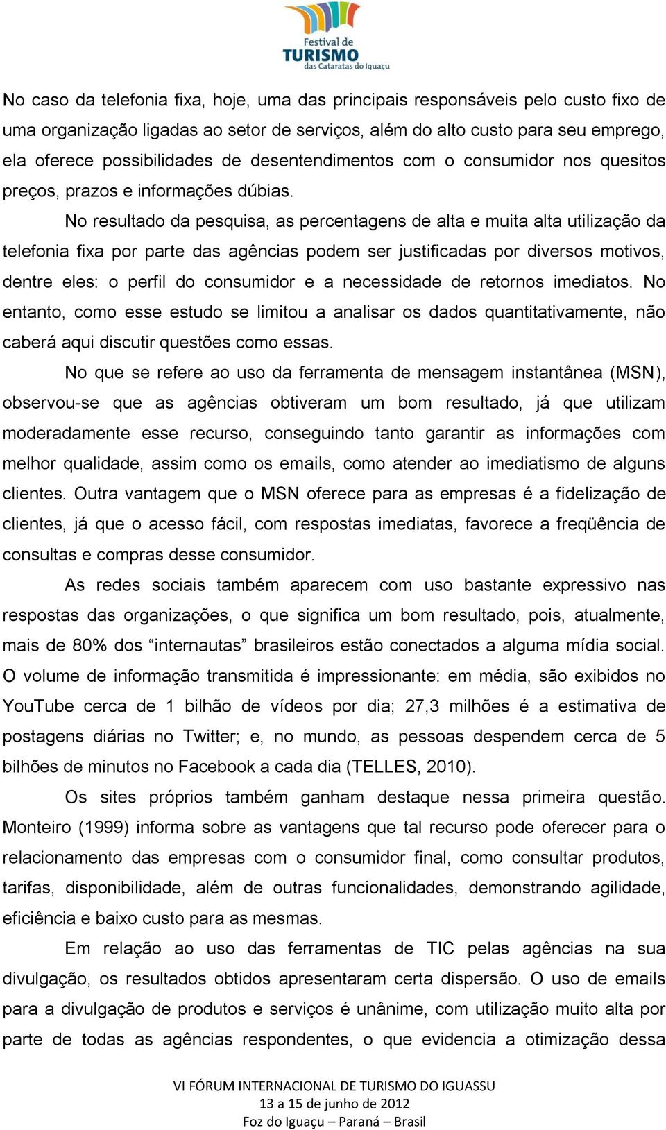 No resultado da pesquisa, as percentagens de alta e muita alta utilização da telefonia fixa por parte das agências podem ser justificadas por diversos motivos, dentre eles: o perfil do consumidor e a