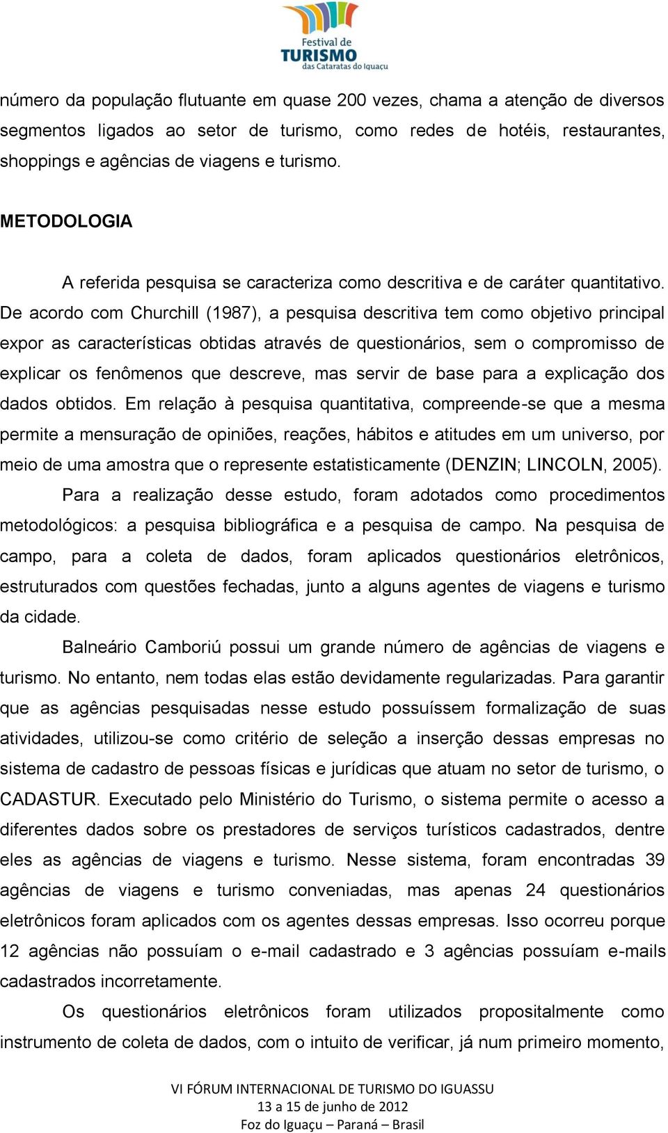 De acordo com Churchill (1987), a pesquisa descritiva tem como objetivo principal expor as características obtidas através de questionários, sem o compromisso de explicar os fenômenos que descreve,