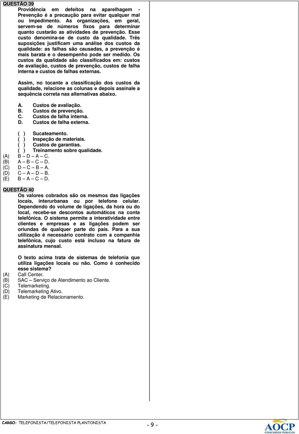 Três suposições justificam uma análise dos custos da qualidade: as falhas são causadas, a prevenção é mais barata e o desempenho pode ser medido.