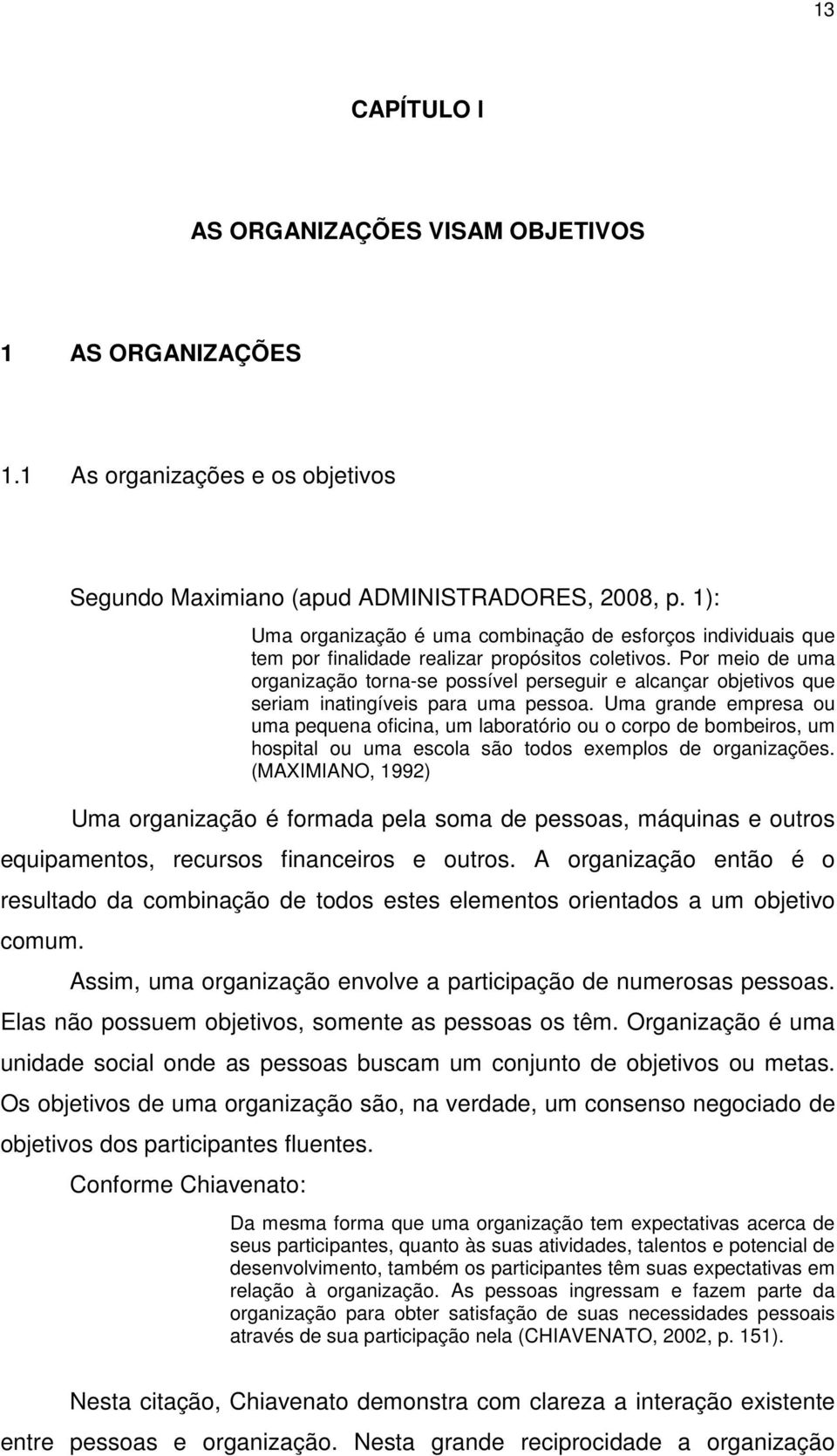 Por meio de uma organização torna-se possível perseguir e alcançar objetivos que seriam inatingíveis para uma pessoa.