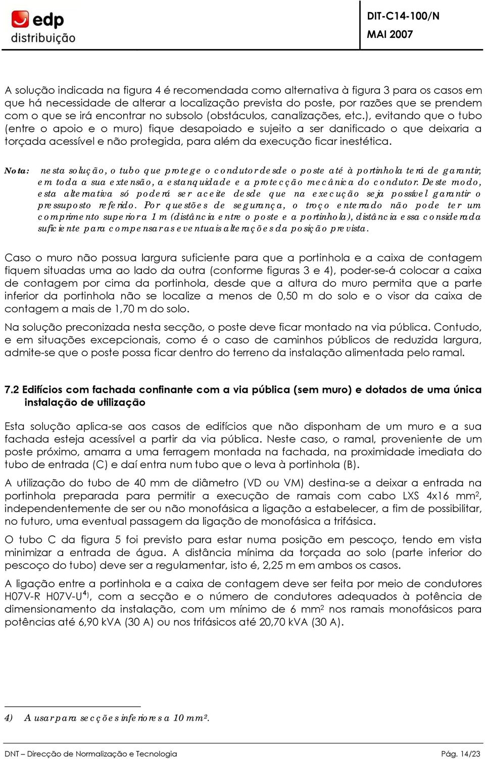 ), evitando que o tubo (entre o apoio e o muro) fique desapoiado e sujeito a ser danificado o que deixaria a torçada acessível e não protegida, para além da execução ficar inestética.