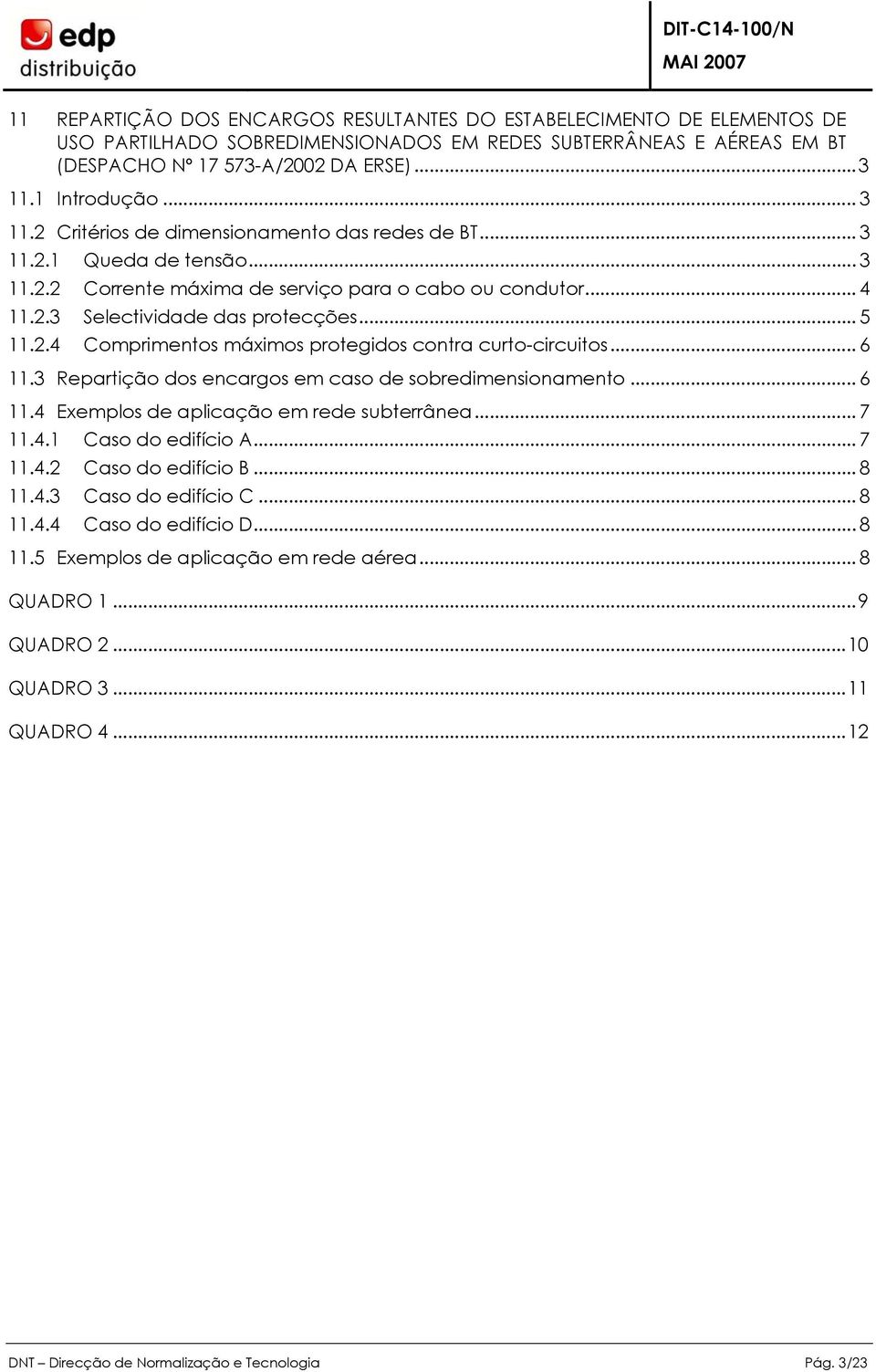 .. 6 11.3 Repartição dos encargos em caso de sobredimensionamento... 6 11.4 Exemplos de aplicação em rede subterrânea... 7 11.4.1 Caso do edifício... 7 11.4.2 Caso do edifício B... 8 11.4.3 Caso do edifício C.