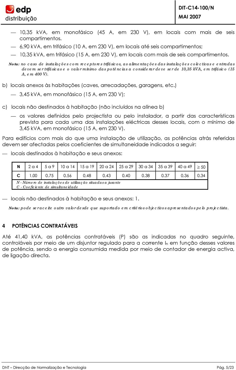 Nota: no caso de instalações com receptores trifásicos, as alimentações das instalações colectivas e entradas devem ser trifásicas e o valor mínimo das potências a considerar deve ser de 10,35 kv, em