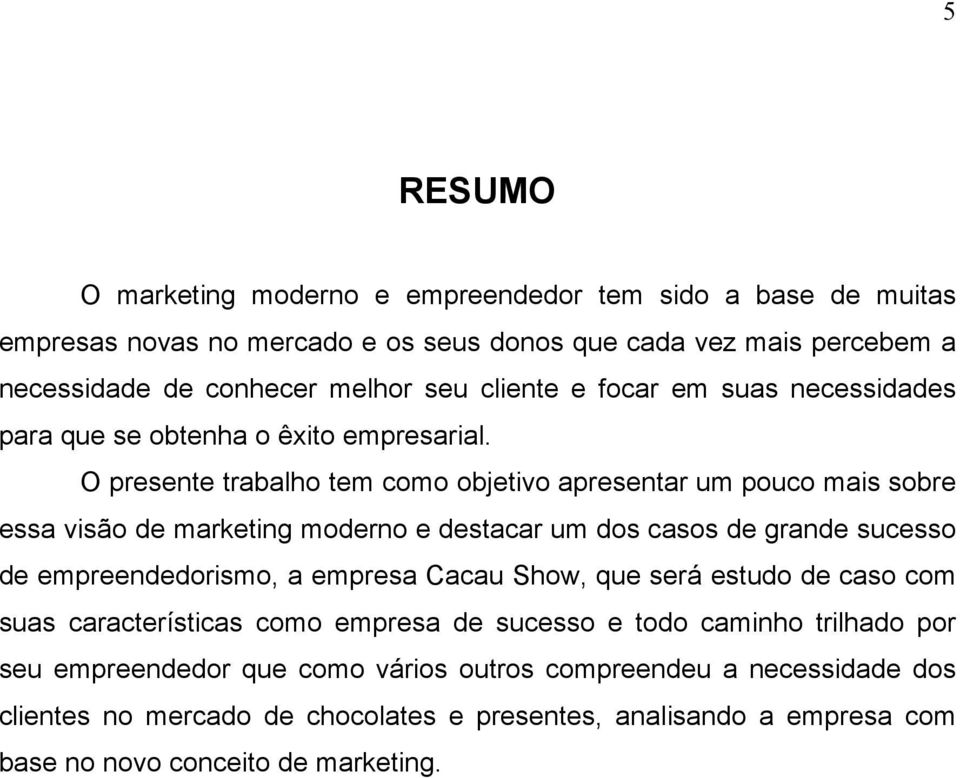 O presente trabalho tem como objetivo apresentar um pouco mais sobre essa visão de marketing moderno e destacar um dos casos de grande sucesso de empreendedorismo, a empresa Cacau