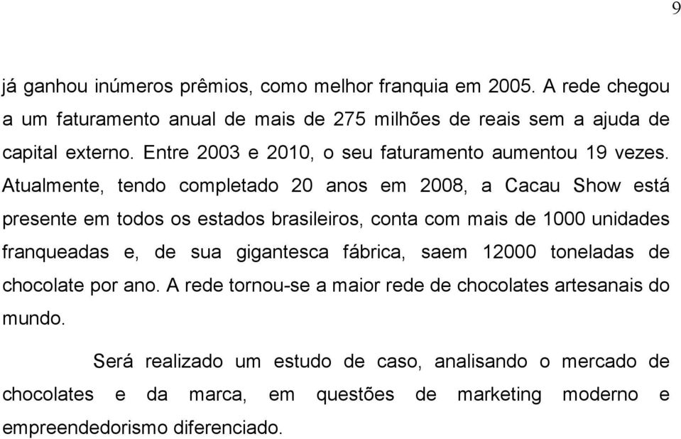 Atualmente, tendo completado 20 anos em 2008, a Cacau Show está presente em todos os estados brasileiros, conta com mais de 1000 unidades franqueadas e, de sua