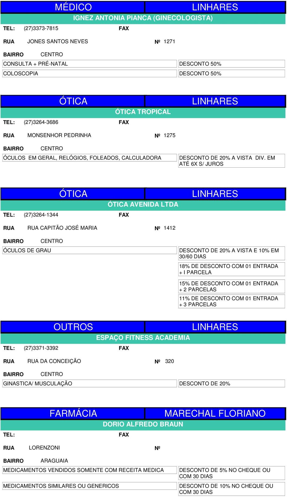 EM ATÉ 6X S/ JUROS (27)3264-1344 ÓTICA ÓTICA AVENIDA LTDA LINHARES CAPITÃO JOSÉ MARIA Nº 1412 ÓCULOS DE GRAU DESCONTO DE 20% A VISTA E 10% EM 30/60 DIAS 18% DE DESCONTO COM 01 ENTRADA + I PARCELA 15%