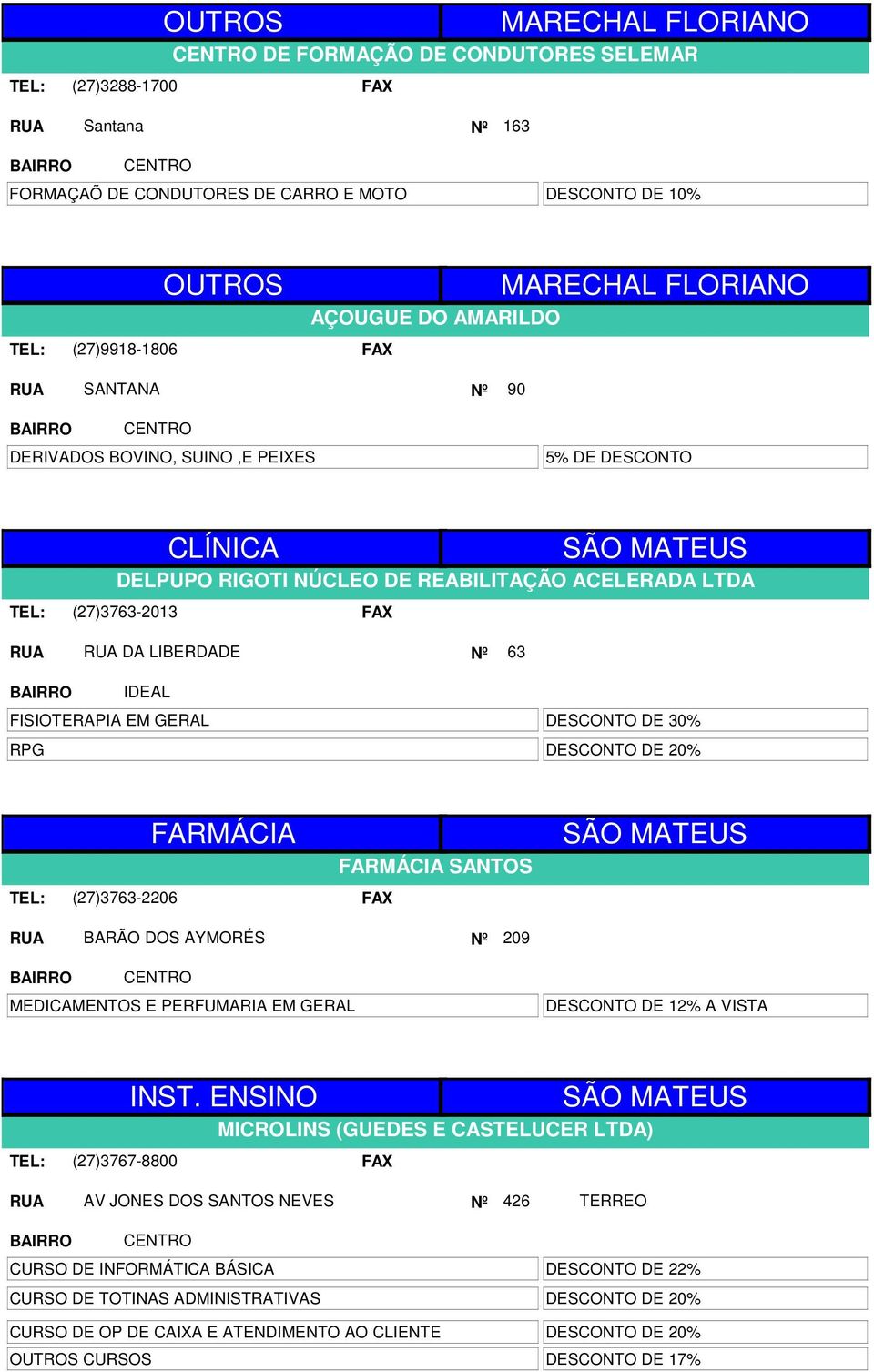 30% DESCONTO DE 20% (27)3763-2206 FARMÁCIA FARMÁCIA SANTOS SÃO MATEUS BARÃO DOS AYMORÉS Nº 209 MEDICAMENTOS E PERFUMARIA EM GERAL DESCONTO DE 12% A VISTA (27)3767-8800 SÃO MATEUS MICROLINS (GUEDES E