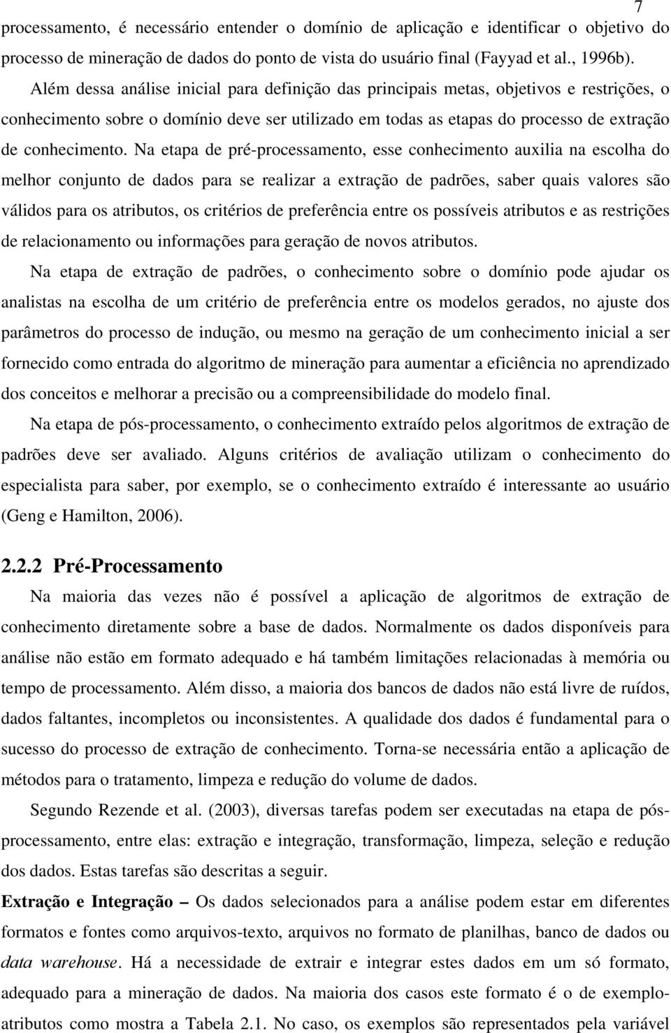 Na etapa de pré-processamento, esse conhecimento auxilia na escolha do melhor conjunto de dados para se realizar a extração de padrões, saber quais valores são válidos para os atributos, os critérios