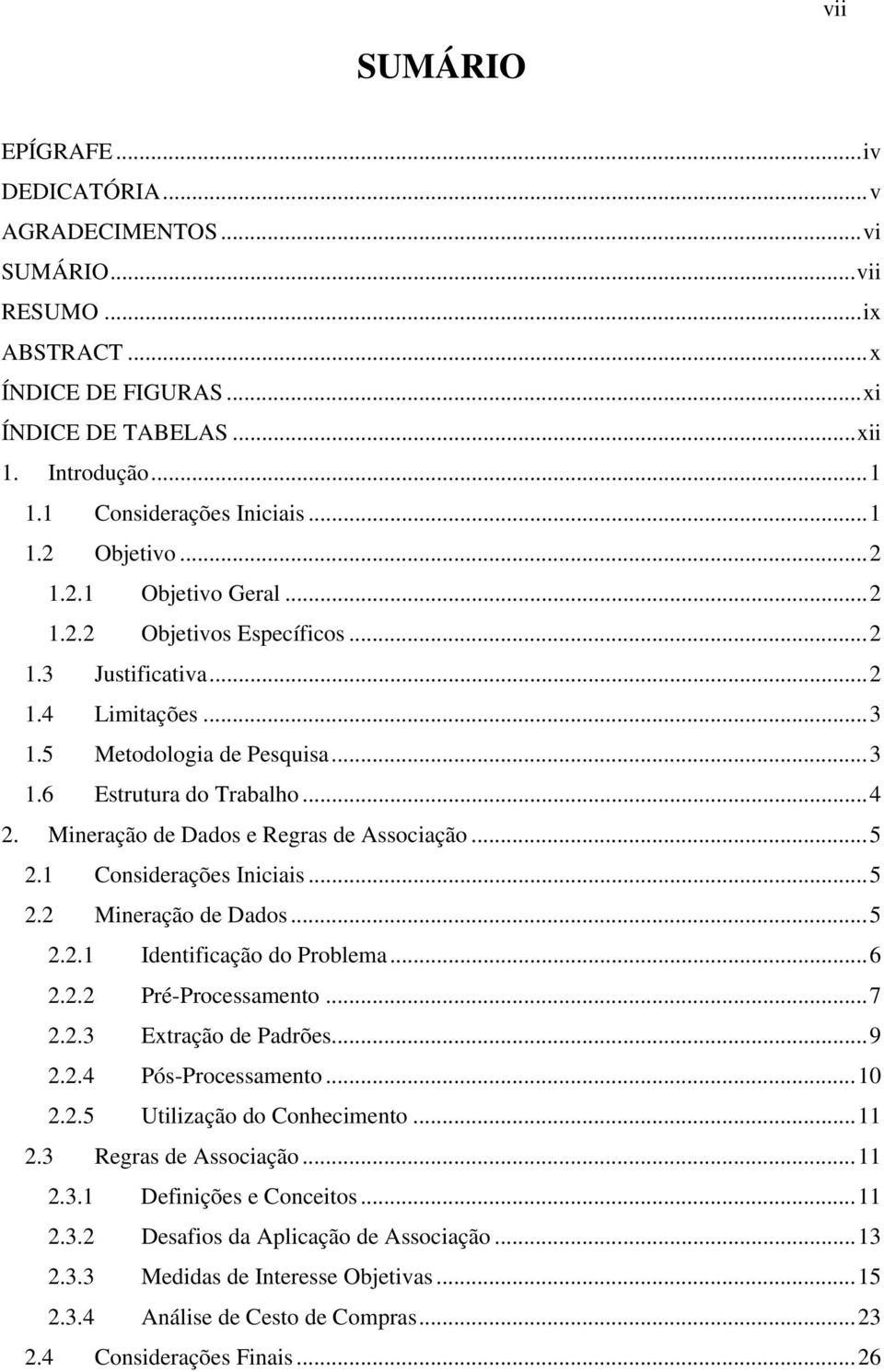 .. 4 2. Mineração de Dados e Regras de Associação... 5 2.1 Considerações Iniciais... 5 2.2 Mineração de Dados... 5 2.2.1 Identificação do Problema... 6 2.2.2 Pré-Processamento... 7 2.2.3 Extração de Padrões.