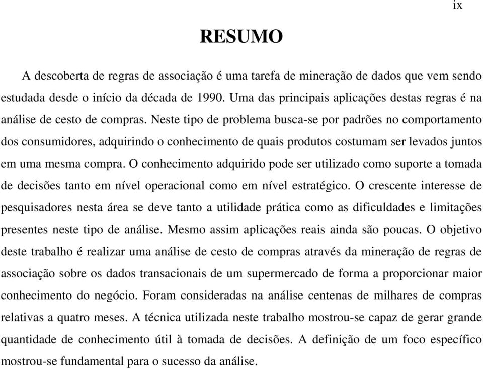 Neste tipo de problema busca-se por padrões no comportamento dos consumidores, adquirindo o conhecimento de quais produtos costumam ser levados juntos em uma mesma compra.