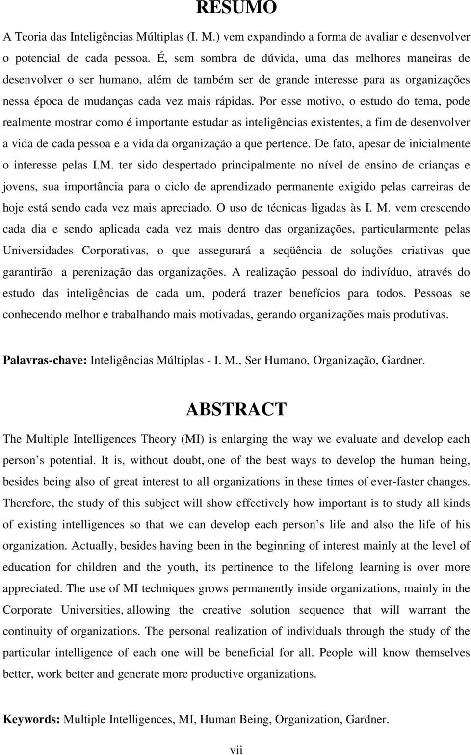 Por esse motivo, o estudo do tema, pode realmente mostrar como é importante estudar as inteligências existentes, a fim de desenvolver a vida de cada pessoa e a vida da organização a que pertence.