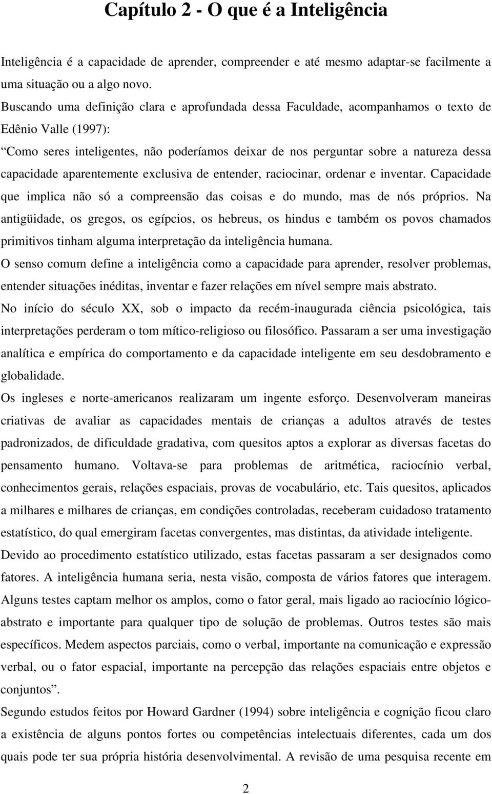 capacidade aparentemente exclusiva de entender, raciocinar, ordenar e inventar. Capacidade que implica não só a compreensão das coisas e do mundo, mas de nós próprios.