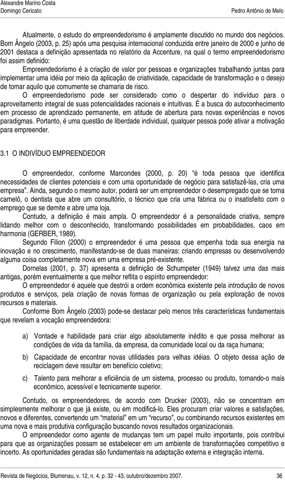 Empreendedorismo é a criação de valor por pessoas e organizações trabalhando juntas para implementar uma idéia por meio da aplicação de criatividade, capacidade de transformação e o desejo de tomar