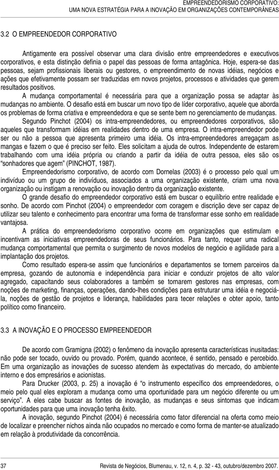 Hoje, espera-se das pessoas, sejam profissionais liberais ou gestores, o empreendimento de novas idéias, negócios e ações que efetivamente possam ser traduzidas em novos projetos, processos e