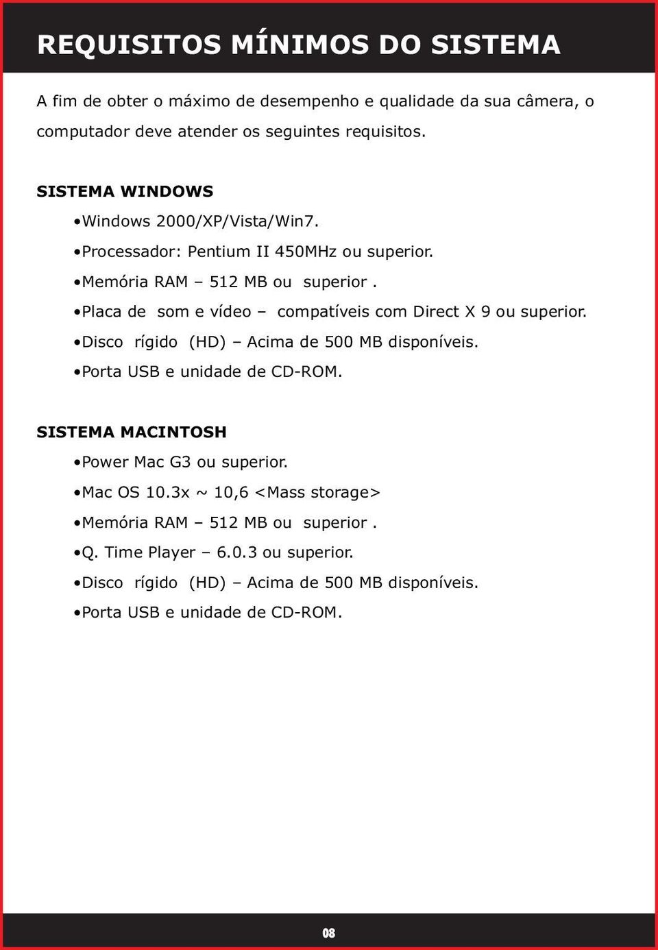 Placa de som e vídeo compatíveis com Direct X 9 ou superior. Disco rígido (HD) Acima de 500 MB disponíveis. Porta USB e unidade de CD-ROM.