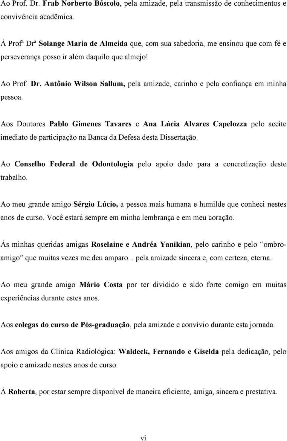Aos Doutores Pablo Gimenes Tavares e Ana Lúcia Alvares Capelozza pelo aceite imediato de participação na Banca da Defesa desta Dissertação.
