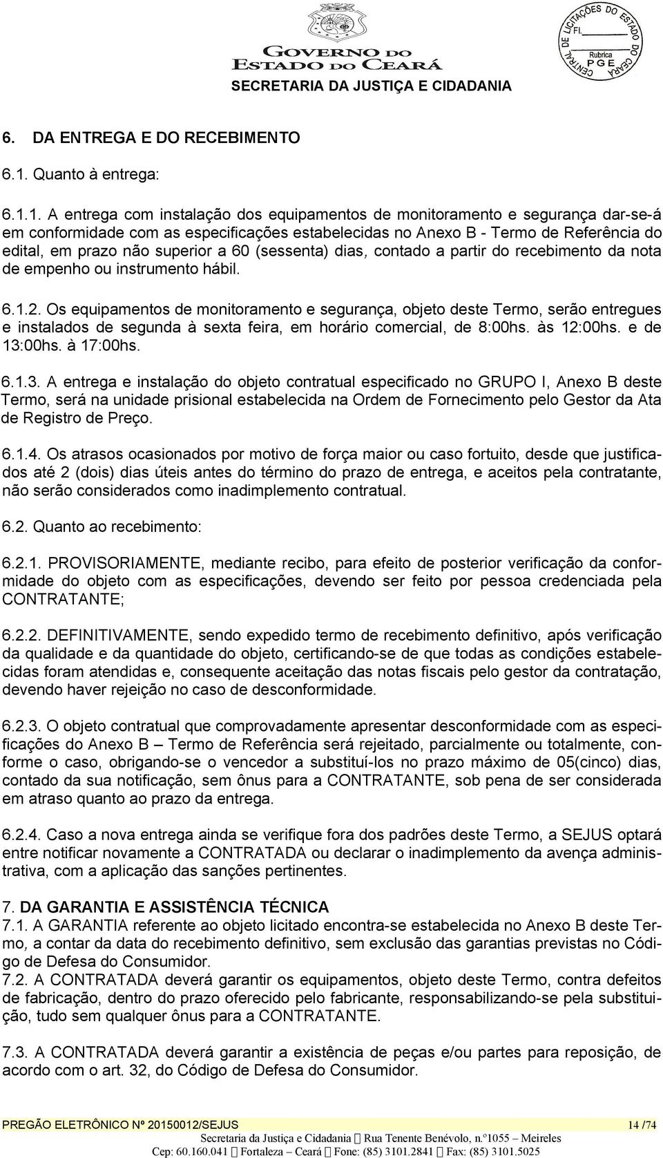 1. A entrega com instalação dos equipamentos de monitoramento e segurança dar-se-á em conformidade com as especificações estabelecidas no Anexo B - Termo de Referência do edital, em prazo não