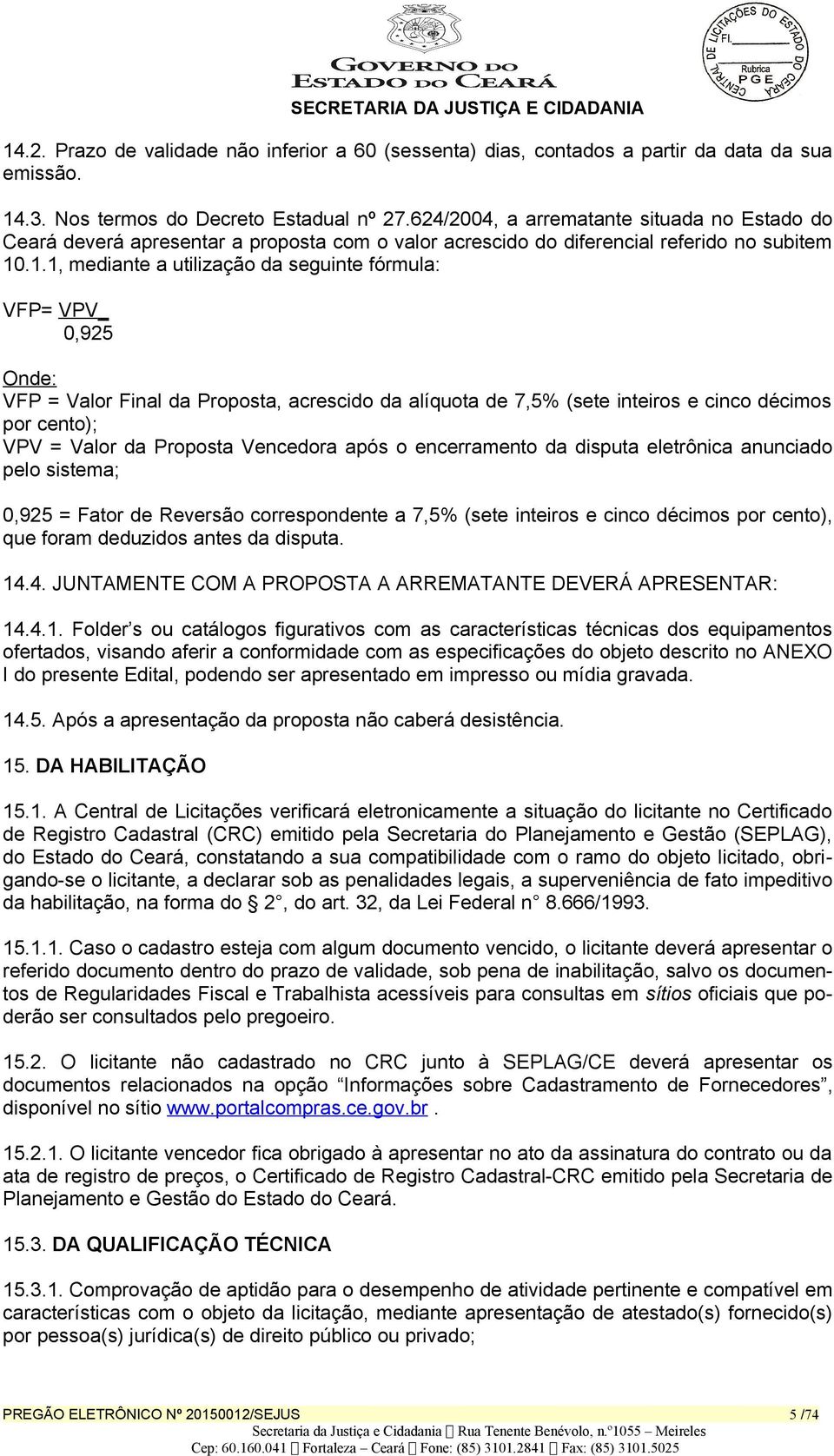 .1.1, mediante a utilização da seguinte fórmula: VFP= VPV_ 0,925 Onde: VFP = Valor Final da Proposta, acrescido da alíquota de 7,5% (sete inteiros e cinco décimos por cento); VPV = Valor da Proposta