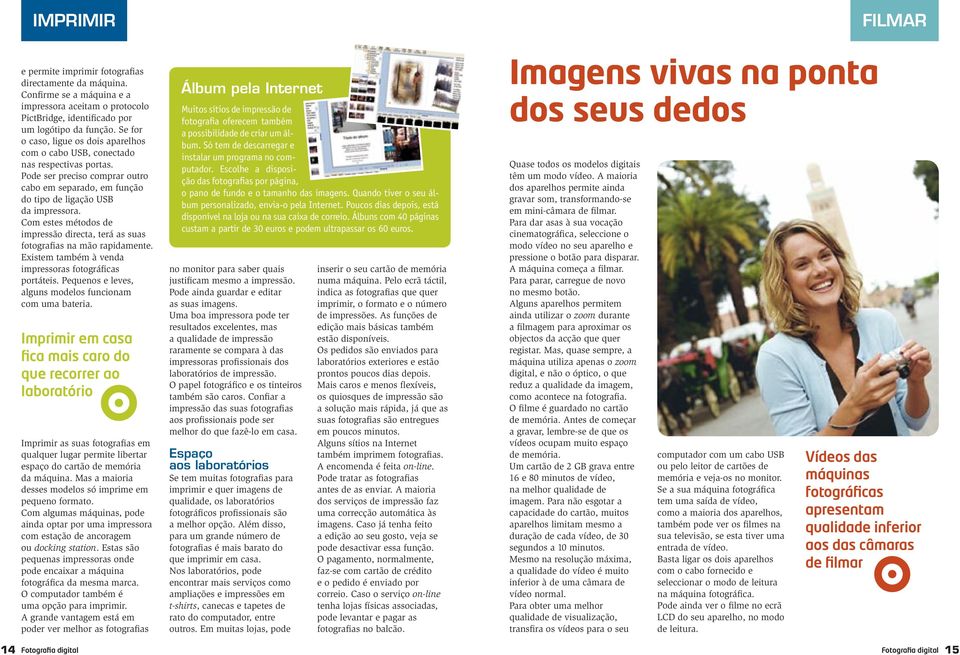 Com estes métodos de impressão directa, terá as suas fotografias na mão rapidamente. Existem também à venda impressoras fotográficas portáteis.