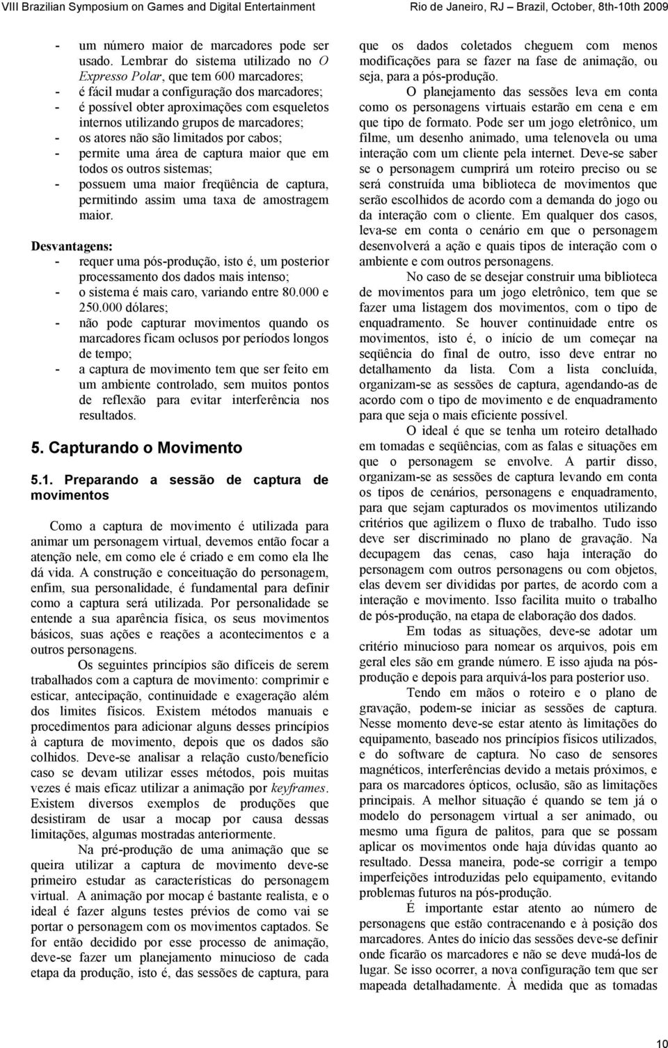 marcadores; - os atores não são limitados por cabos; - permite uma área de captura maior que em todos os outros sistemas; - possuem uma maior freqüência de captura, permitindo assim uma taxa de