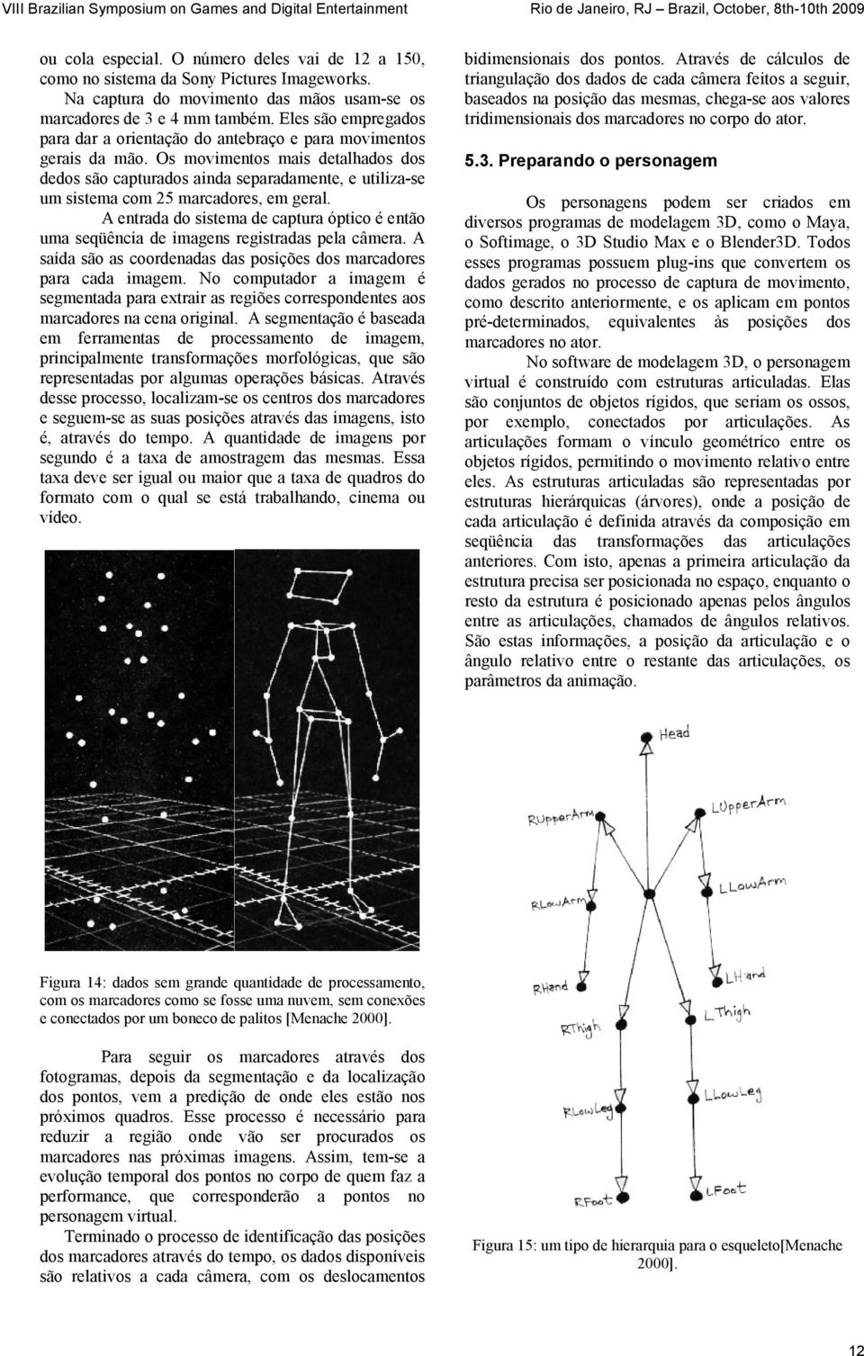 Os movimentos mais detalhados dos dedos são capturados ainda separadamente, e utiliza-se um sistema com 25 marcadores, em geral.