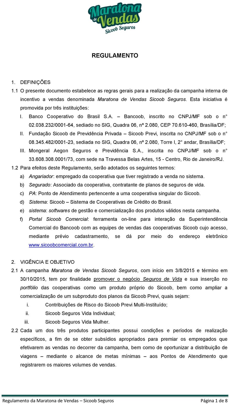 610-460, Brasília/DF; II. Fundação Sicoob de Previdência Privada Sicoob Previ, inscrita no CNPJ/MF sob o n 08.345.482/0001-23, sediada no SIG, Quadra 06, nº 2.080, Torre I, 2 andar, Brasília/DF; III.