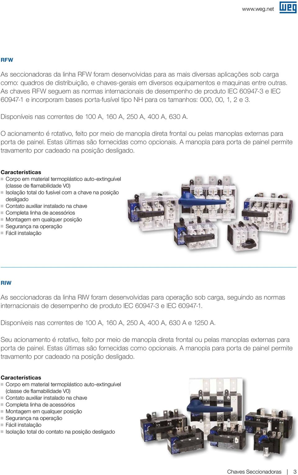 isponíveis nas correntes de 100, 160, 0, 400, 630. acionamento é rotativo, feito por meio de manopla direta frontal ou pelas manoplas externas para porta de painel.