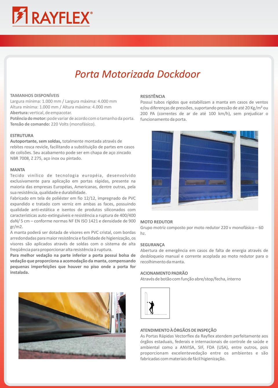 RESISTÊNCIA Possui tubos rígidos que estabilizam a manta em casos de ventos e/ou diferenças de pressões, suportando pressão de até 20 Kg/m² ou 200 PA (correntes de ar de até 100 km/h), sem prejudicar