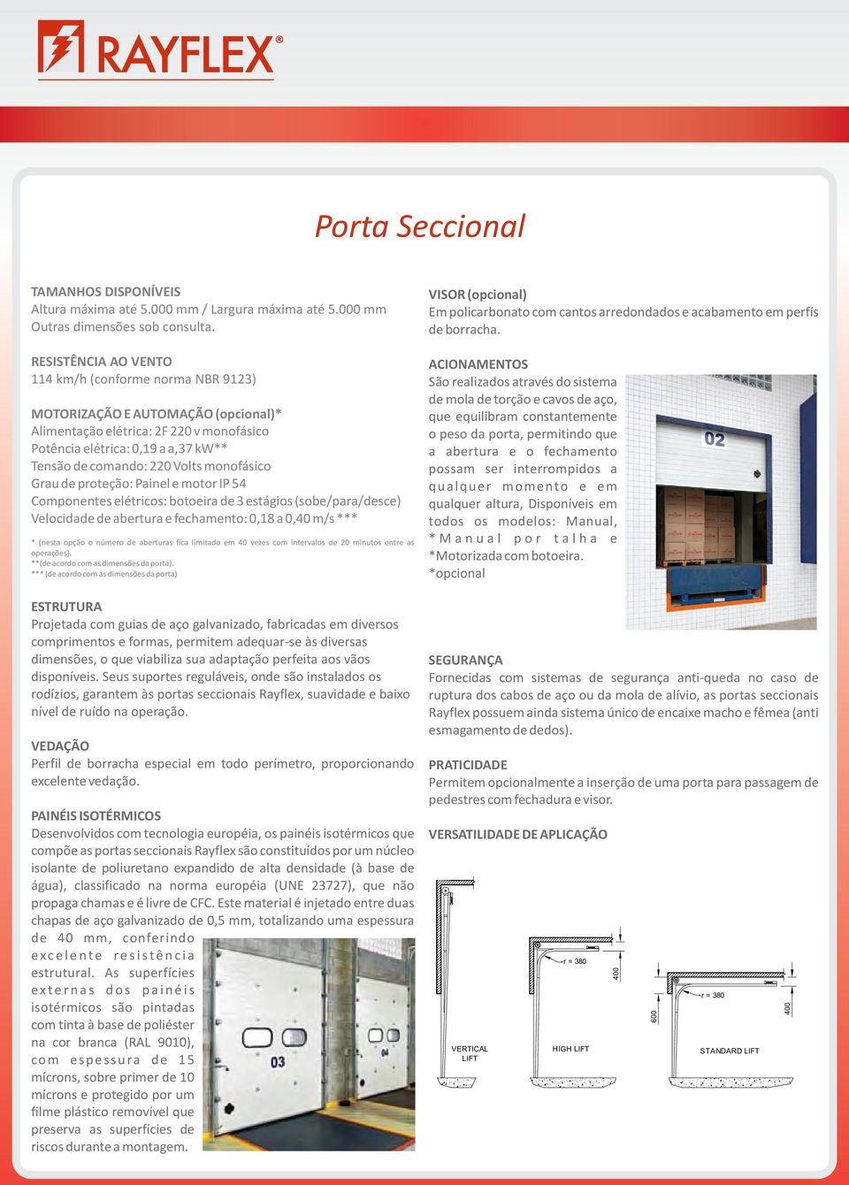 monofásico Grau de proteção: Painel e motor IP 54 Componentes elétricos: botoeira de 3 estágios (sobe/para/desce) Velocidade de abertura e fechamento: 0,18 a 0,40 m/s *** * (nesta opção o número de