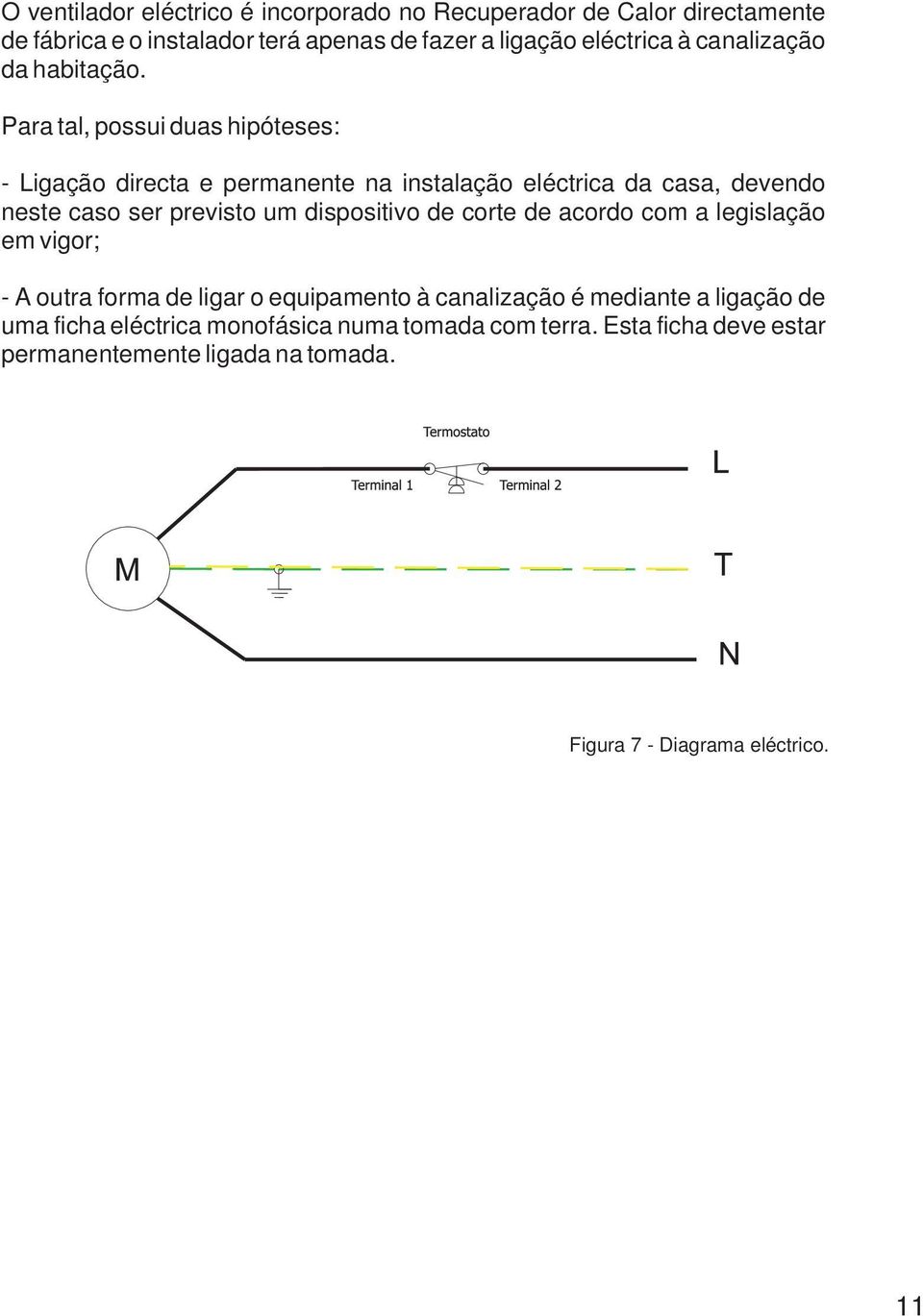 Para tal, possui duas hipóteses: - Ligação directa e permanente na instalação eléctrica da casa, devendo neste caso ser previsto um dispositivo