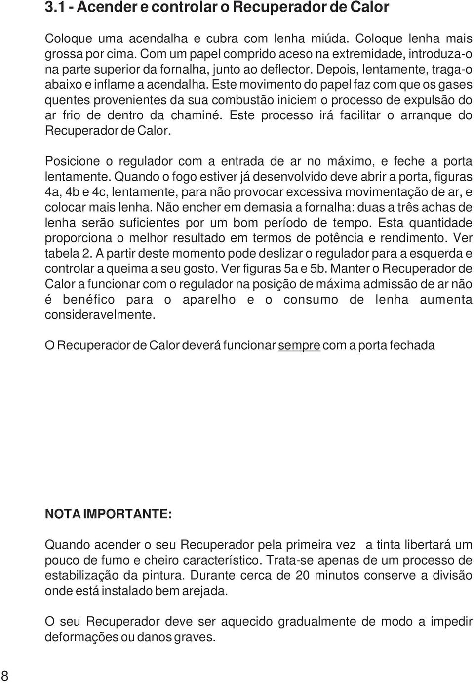 Este movimento do papel faz com que os gases quentes provenientes da sua combustão iniciem o processo de expulsão do ar frio de dentro da chaminé.