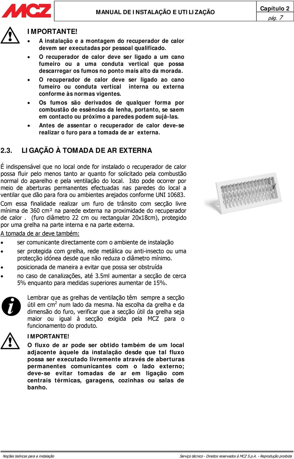 O recuperador de calor deve ser ligado ao cano fumeiro ou conduta vertical interna ou externa conforme às normas vigentes.