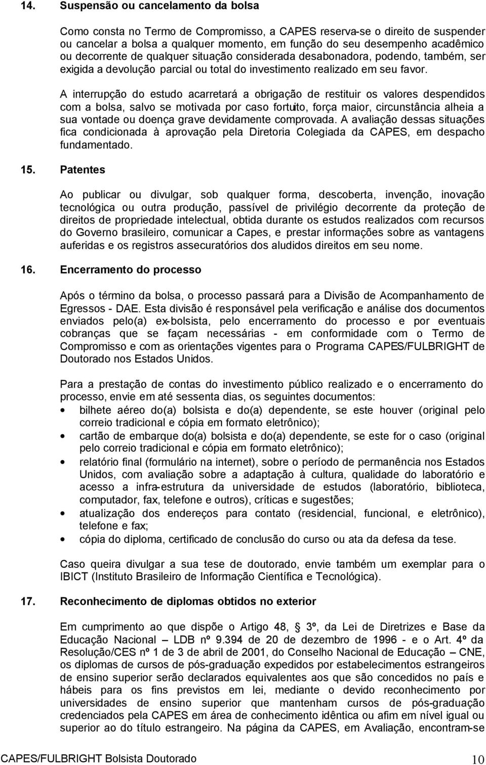 A interrupção do estudo acarretará a obrigação de restituir os valores despendidos com a bolsa, salvo se motivada por caso fortuito, força maior, circunstância alheia a sua vontade ou doença grave