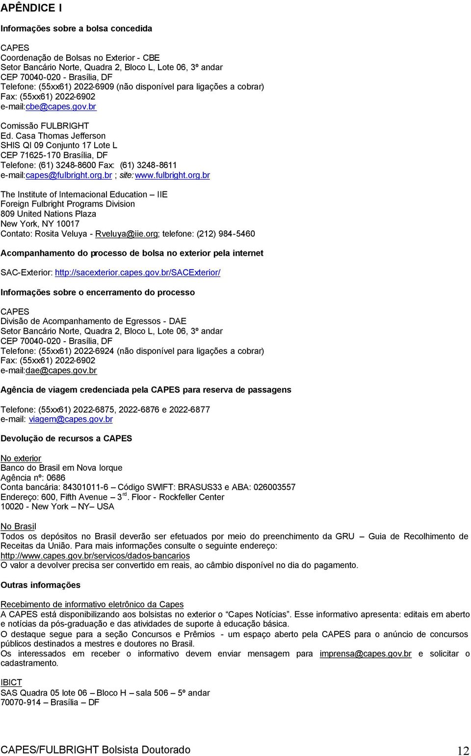 Casa Thomas Jefferson SHIS QI 09 Conjunto 17 Lote L CEP 71625-170 Brasília, DF Telefone: (61) 3248-8600 Fax: (61) 3248-8611 e-mail:capes@fulbright.org.