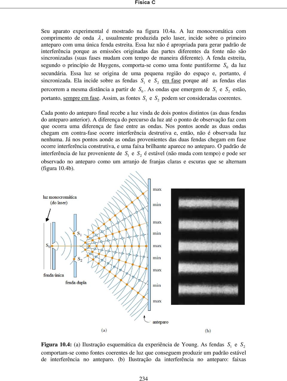 A fenda estreita, segundo o princípio de Huygens, comporta-se como uma fonte puntiforme S 0 da luz secundária. Essa luz se origina de uma pequena região do espaço e, portanto, é sincronizada.