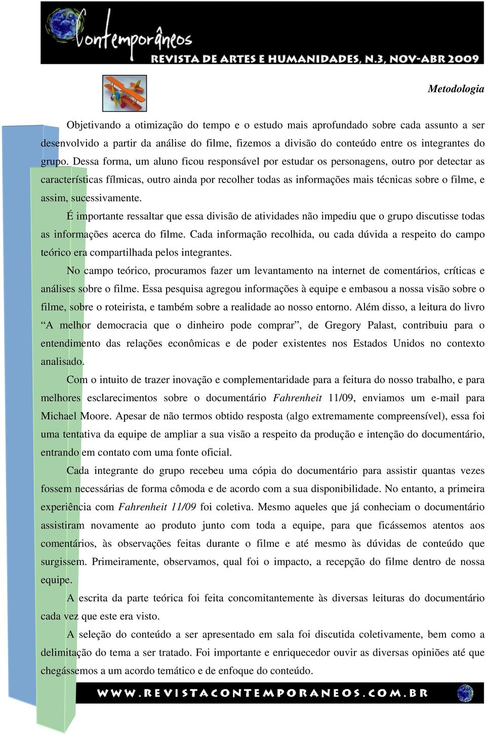 Dessa forma, um aluno ficou responsável por estudar os personagens, outro por detectar as características fílmicas, outro ainda por recolher todas as informações mais técnicas sobre o filme, e assim,