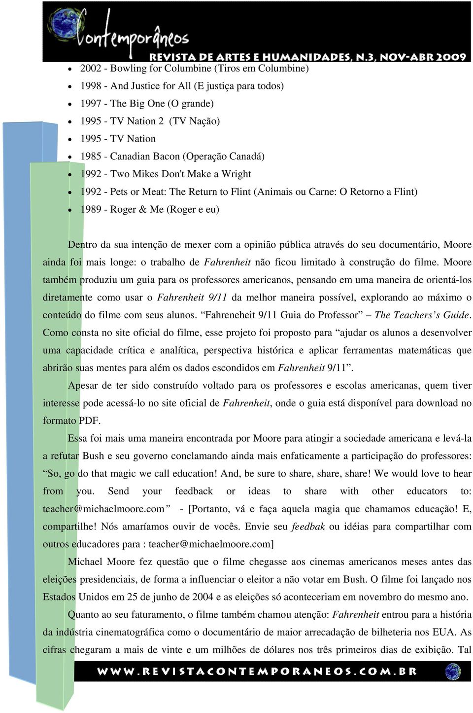 com a opinião pública através do seu documentário, Moore ainda foi mais longe: o trabalho de Fahrenheit não ficou limitado à construção do filme.