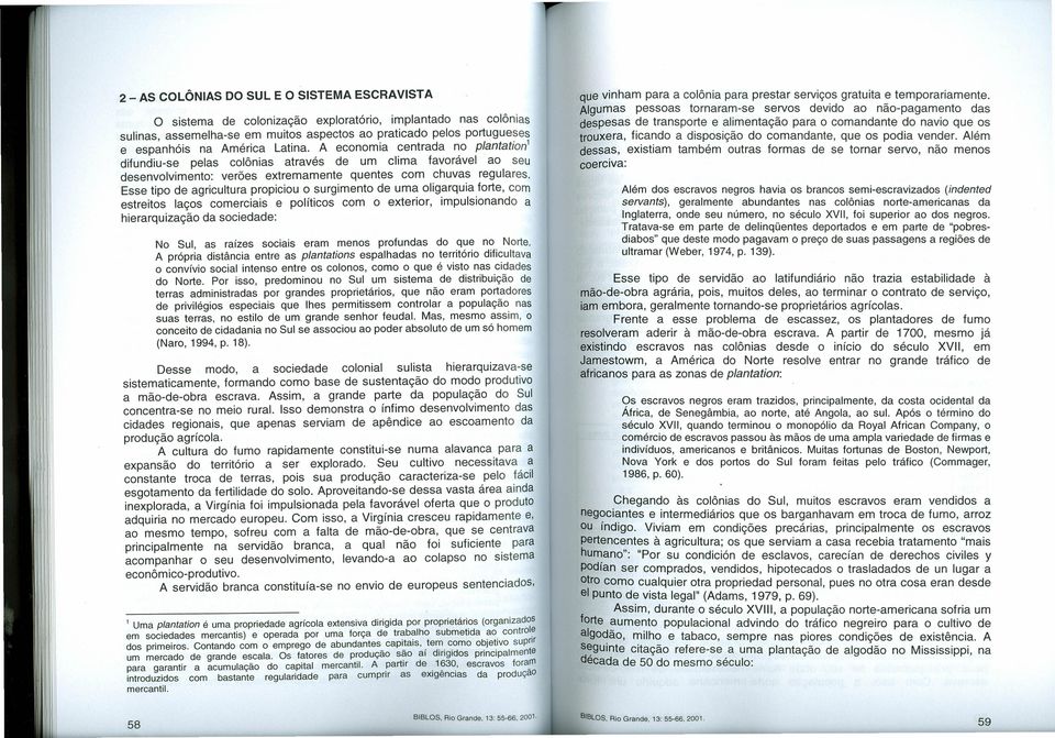 Esse tipo de agricultura propiciou o surgimento de uma oligarquia forte, com estreitos laços comerciais e políticos com o exterior, impulsionando a hierarquização da sociedade: No Sul, as raízes