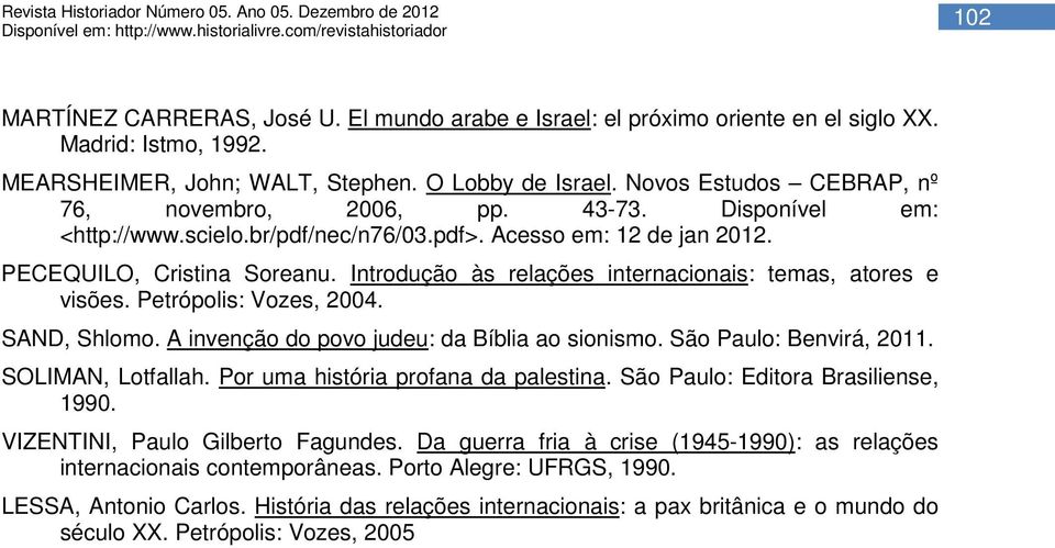 Introdução às relações internacionais: temas, atores e visões. Petrópolis: Vozes, 2004. SAND, Shlomo. A invenção do povo judeu: da Bíblia ao sionismo. São Paulo: Benvirá, 2011. SOLIMAN, Lotfallah.