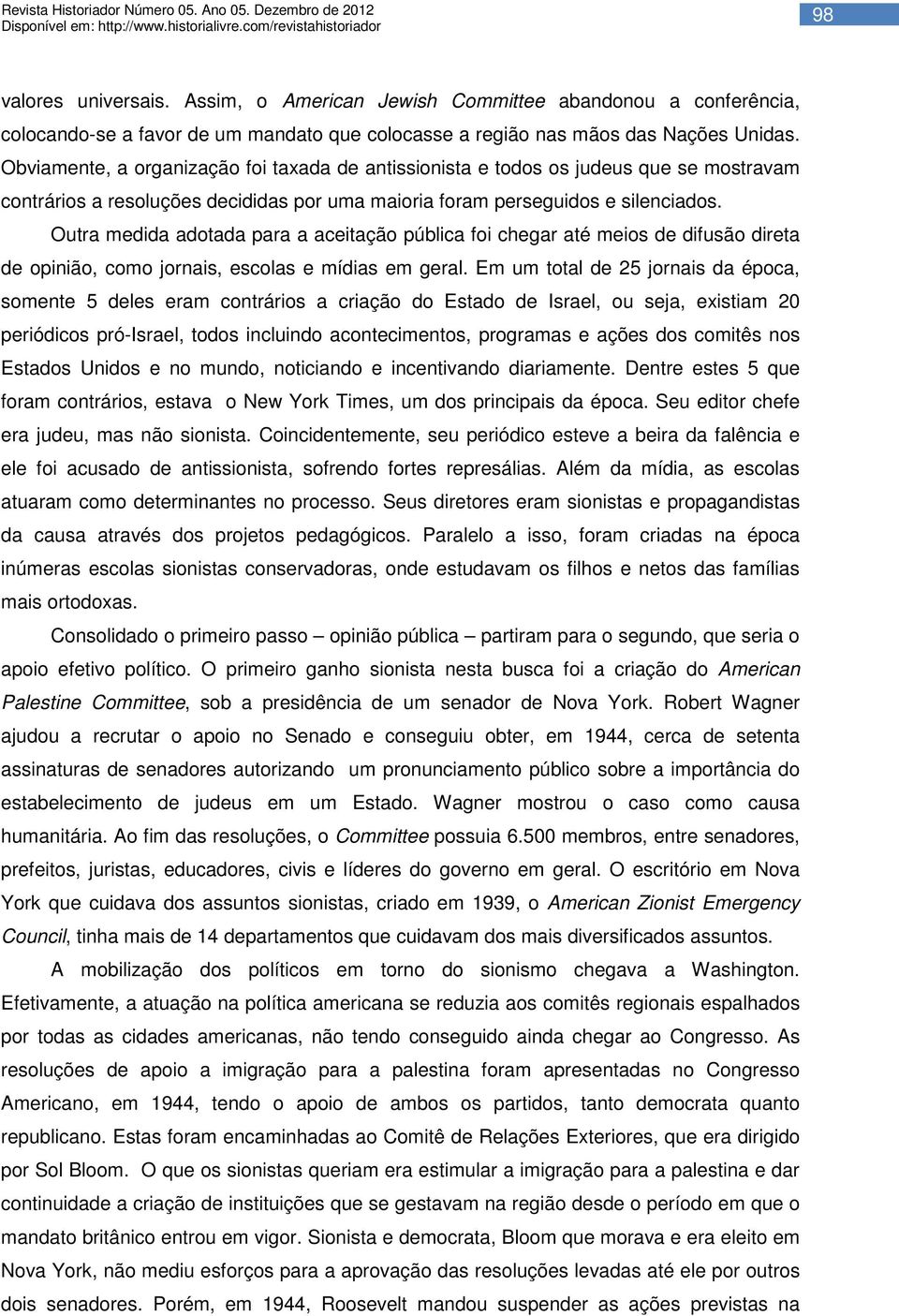 Outra medida adotada para a aceitação pública foi chegar até meios de difusão direta de opinião, como jornais, escolas e mídias em geral.