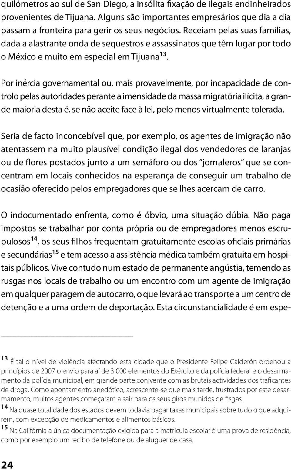 Por inércia governamental ou, mais provavelmente, por incapacidade de controlo pelas autoridades perante a imensidade da massa migratória ilícita, a grande maioria desta é, se não aceite face à lei,