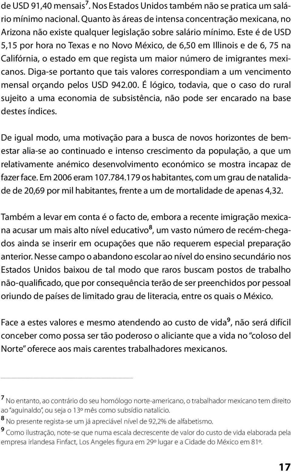 Este é de USD 5,15 por hora no Texas e no Novo México, de 6,50 em Illinois e de 6, 75 na Califórnia, o estado em que regista um maior número de imigrantes mexicanos.