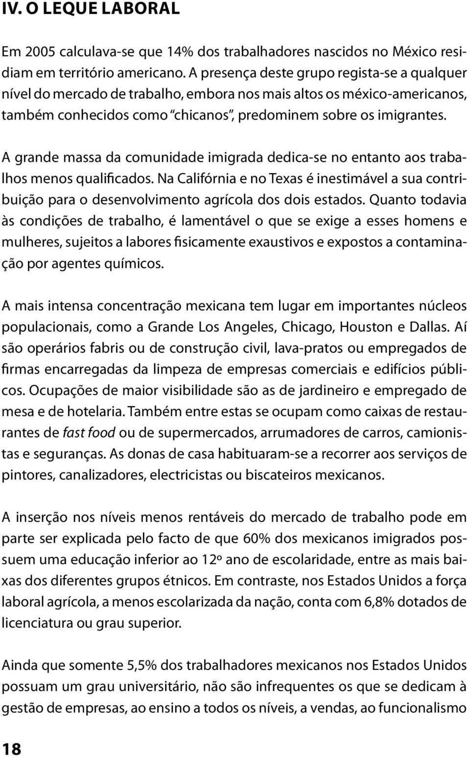 A grande massa da comunidade imigrada dedica-se no entanto aos trabalhos menos qualificados. Na Califórnia e no Texas é inestimável a sua contribuição para o desenvolvimento agrícola dos dois estados.