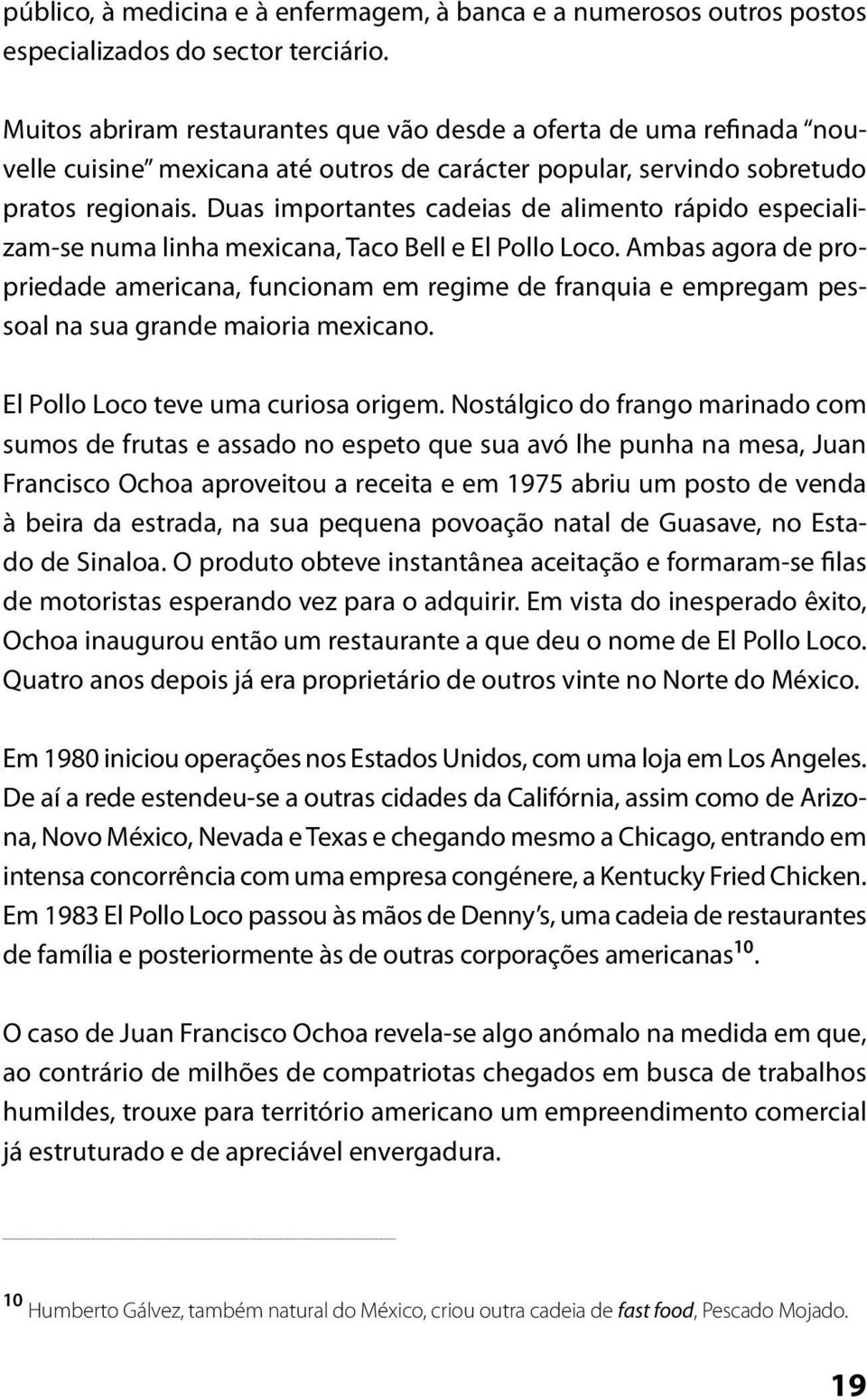 Duas importantes cadeias de alimento rápido especializam-se numa linha mexicana, Taco Bell e El Pollo Loco.