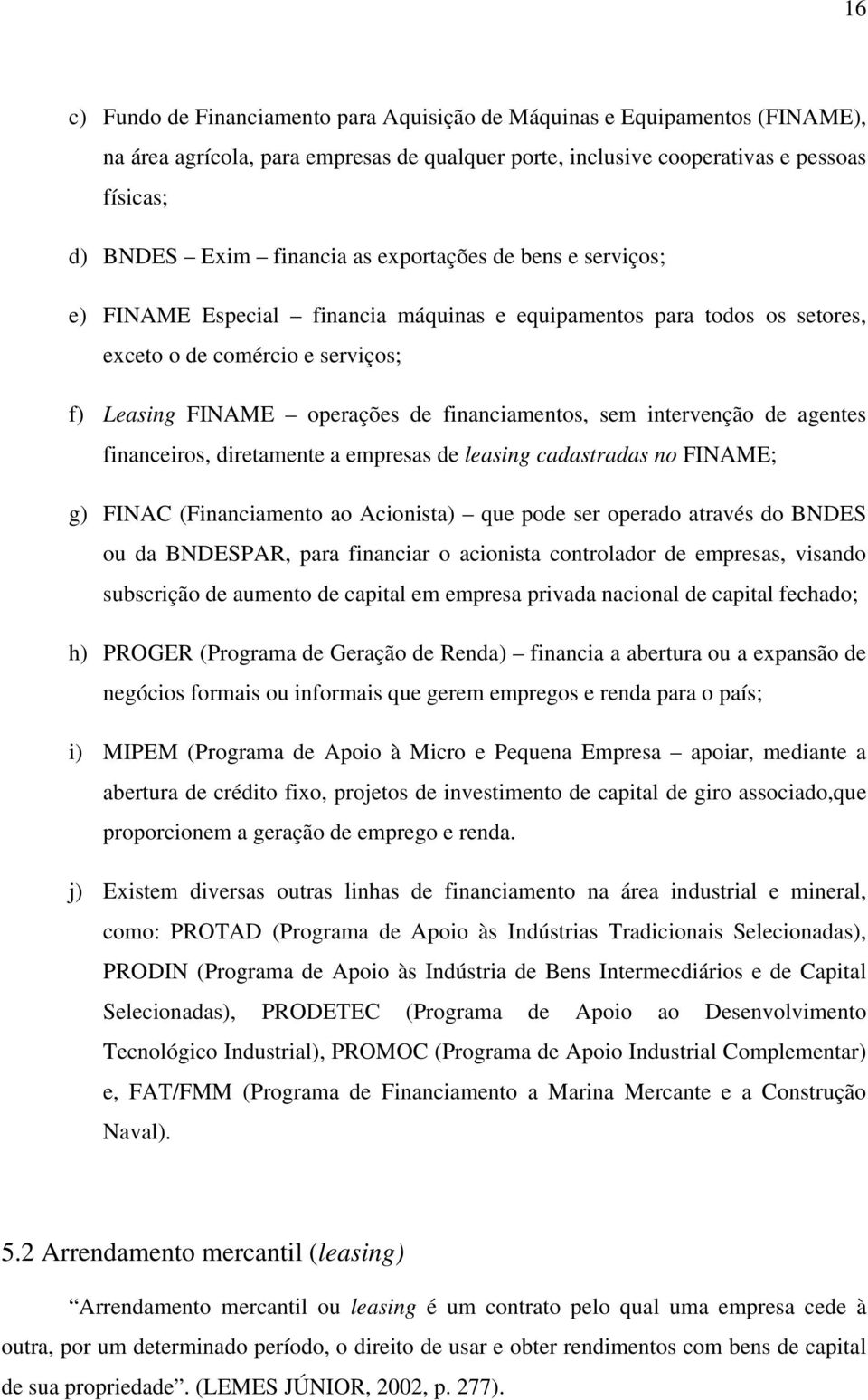 intervenção de agentes financeiros, diretamente a empresas de leasing cadastradas no FINAME; g) FINAC (Financiamento ao Acionista) que pode ser operado através do BNDES ou da BNDESPAR, para financiar