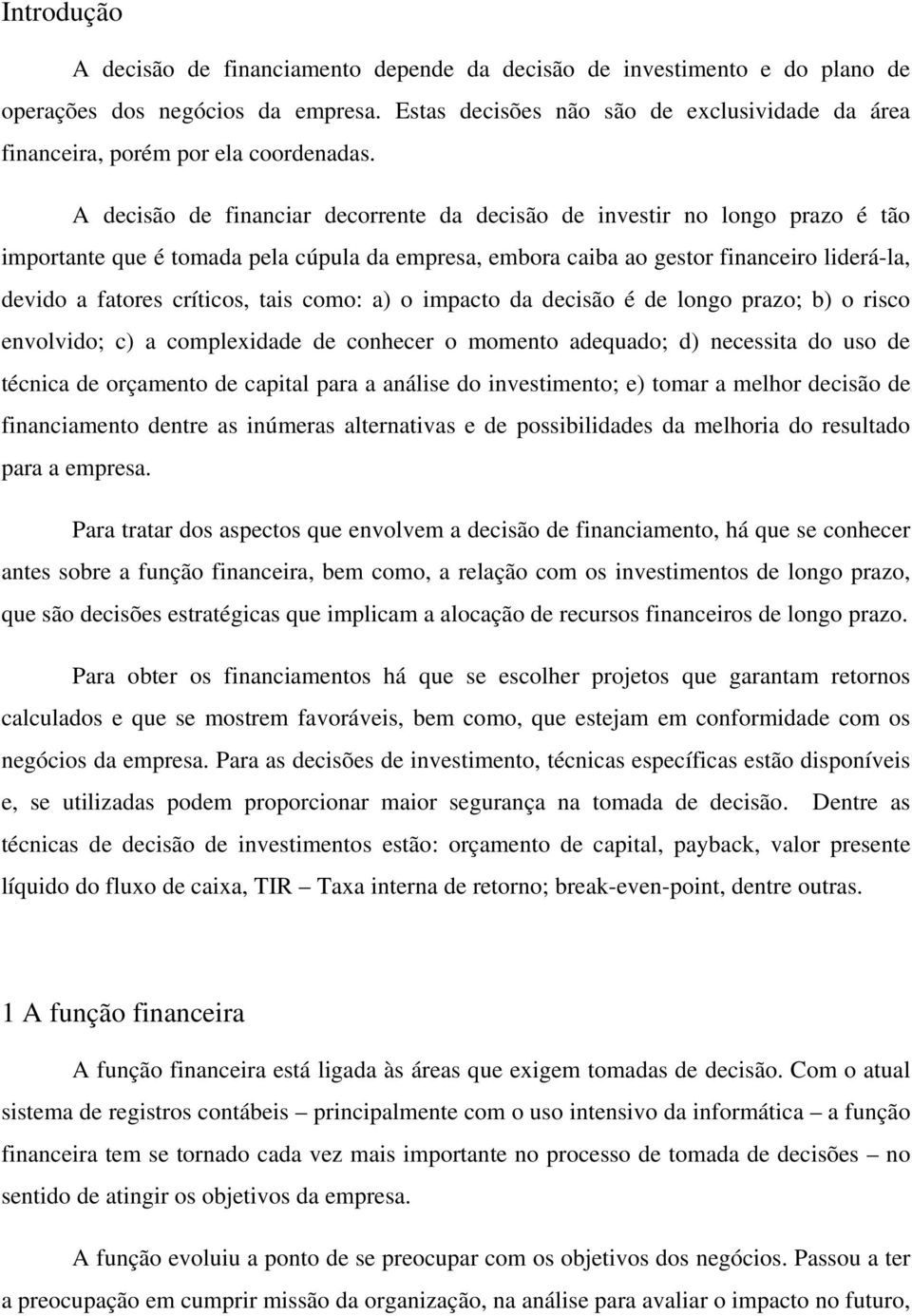 A decisão de financiar decorrente da decisão de investir no longo prazo é tão importante que é tomada pela cúpula da empresa, embora caiba ao gestor financeiro liderá-la, devido a fatores críticos,