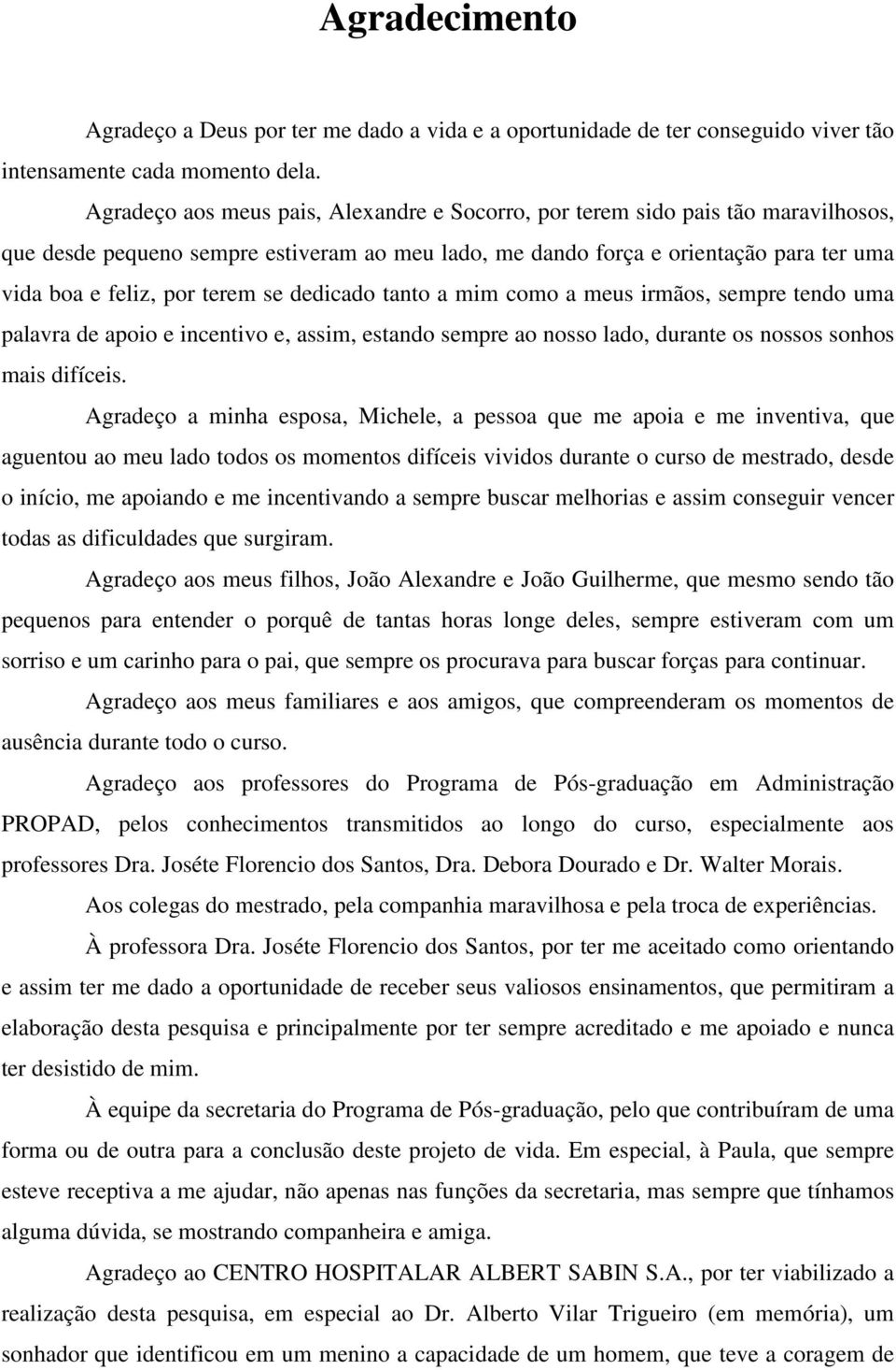 se dedicado tanto a mim como a meus irmãos, sempre tendo uma palavra de apoio e incentivo e, assim, estando sempre ao nosso lado, durante os nossos sonhos mais difíceis.