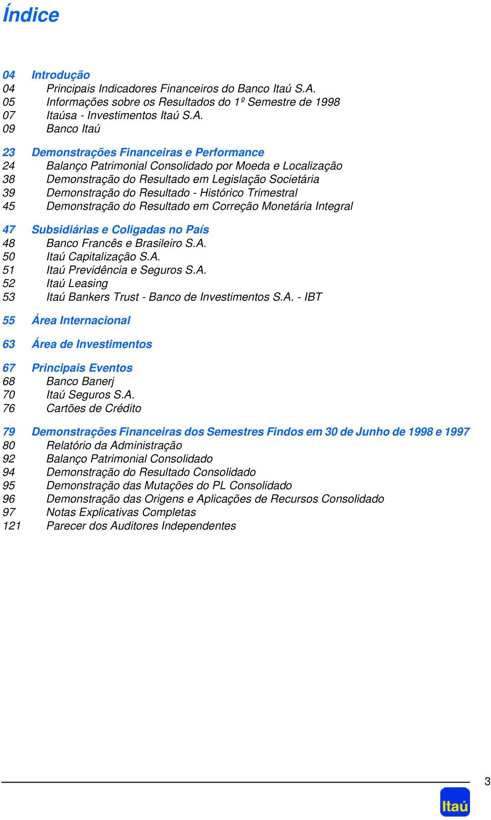 09 Banco Itaú 23 Demonstrações Financeiras e Performance 24 Balanço Patrimonial Consolidado por Moeda e Localização 38 Demonstração do Resultado em Legislação Societária 39 Demonstração do Resultado