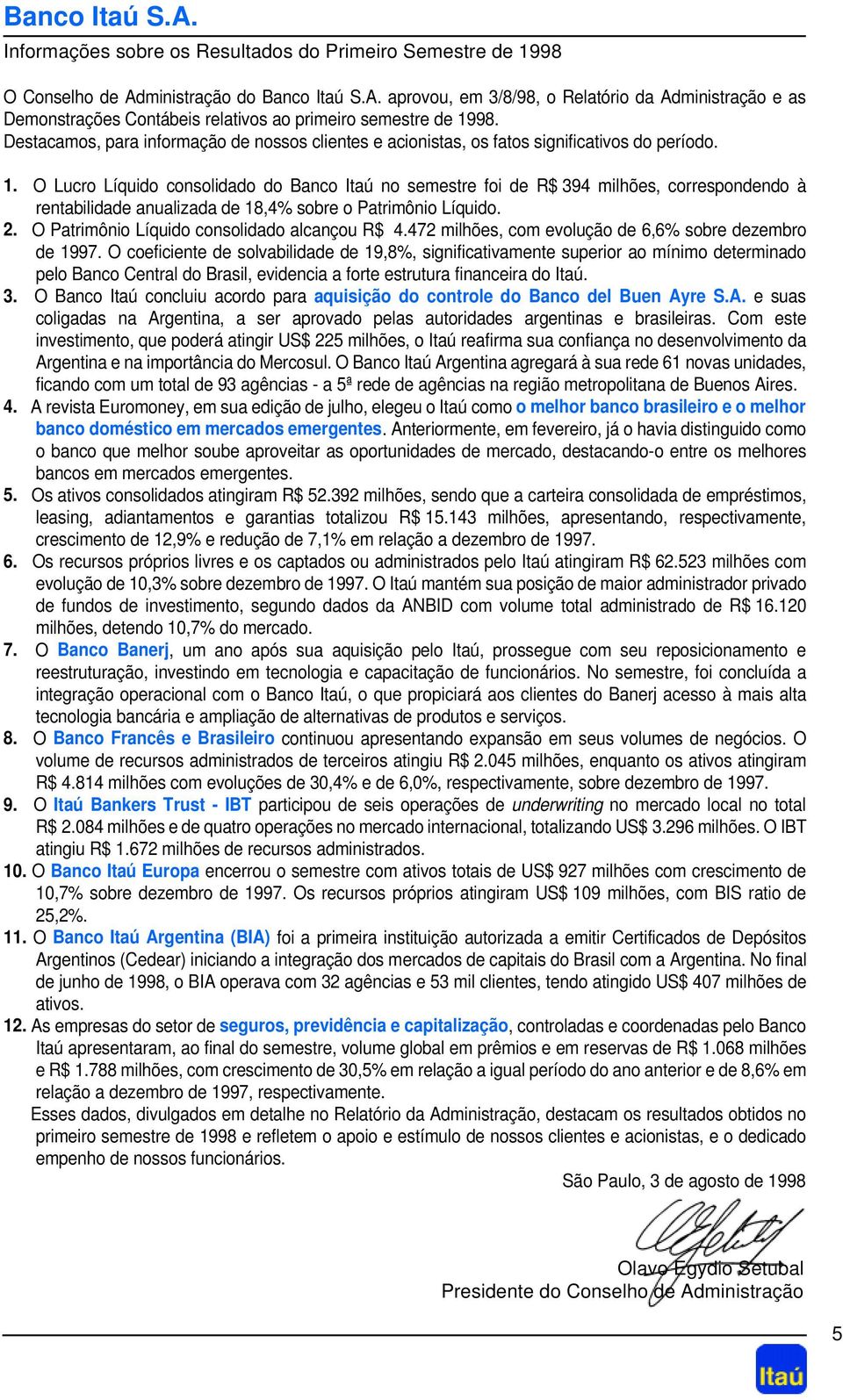 O Lucro Líquido consolidado do Banco Itaú no semestre foi de R$ 394 milhões, correspondendo à rentabilidade anualizada de 18,4% sobre o Patrimônio Líquido. 2.