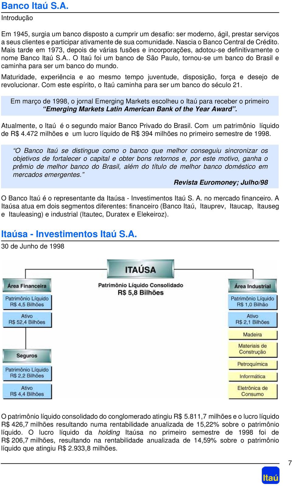 . O Itaú foi um banco de São Paulo, tornou-se um banco do Brasil e caminha para ser um banco do mundo. Maturidade, experiência e ao mesmo tempo juventude, disposição, força e desejo de revolucionar.